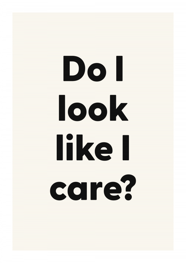 Do I look like I care?