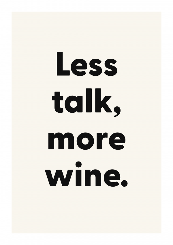Less talk, more wine.