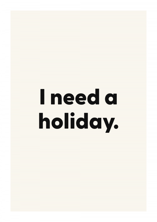 I need a holiday.