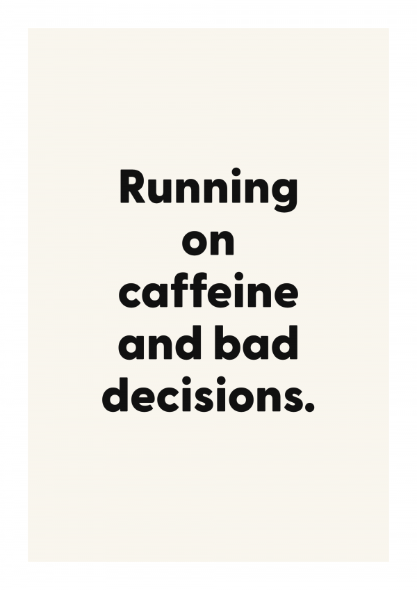 Running on caffeine and bad decisions.