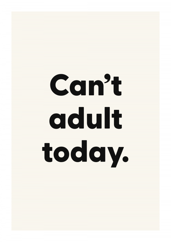 Can’t adult today.