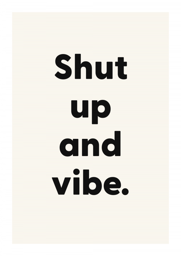 Shut up and vibe.