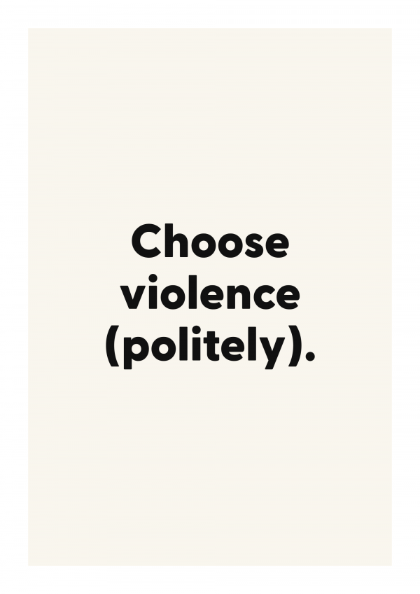 Choose violence (politely).