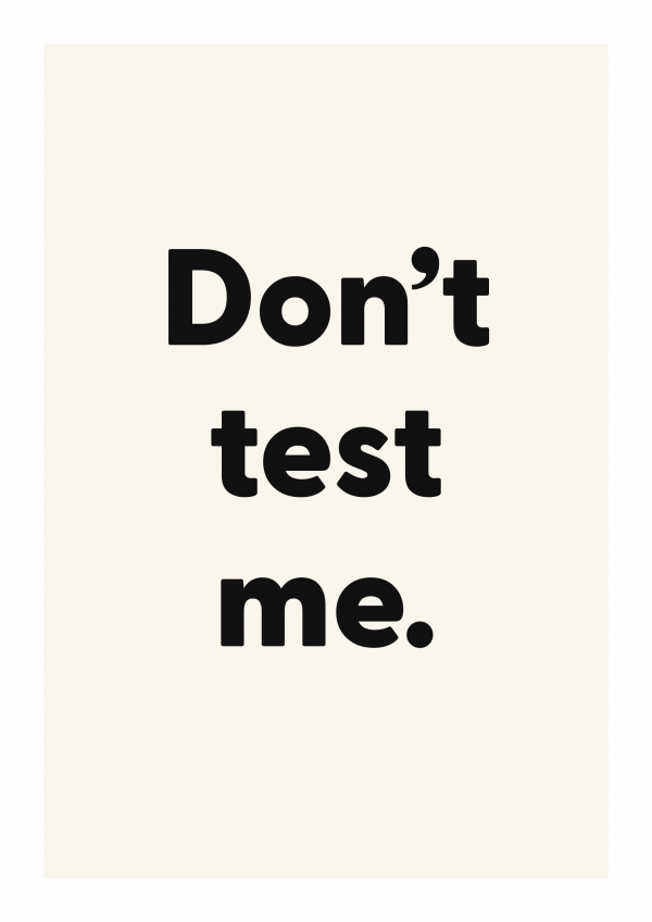 Don’t test me.