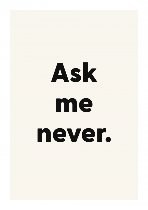 Ask me never.