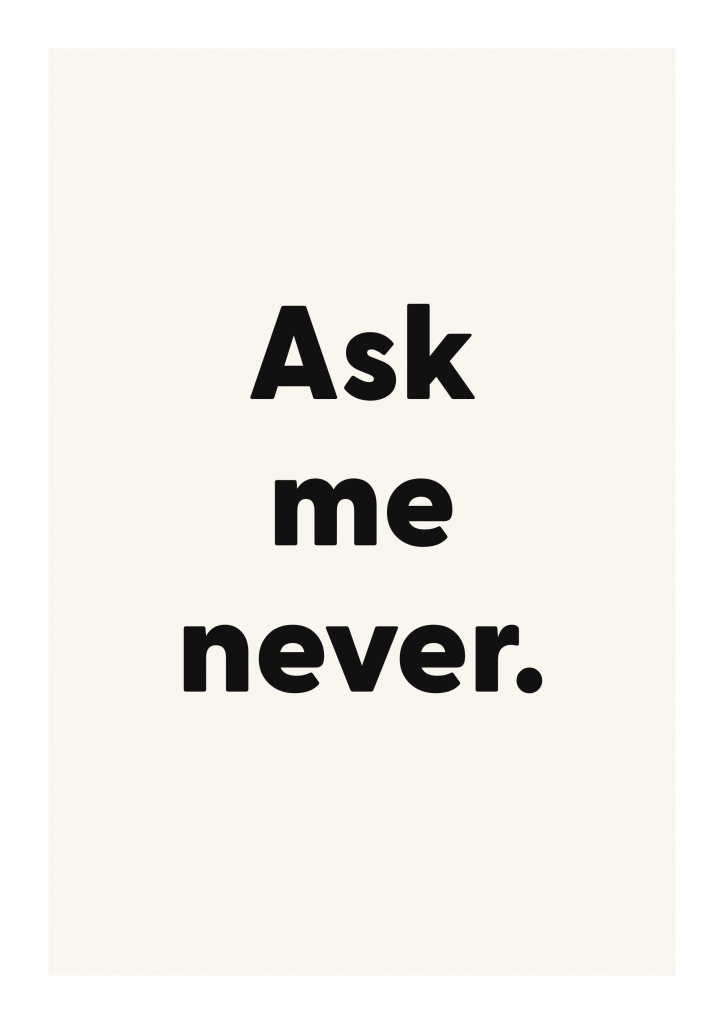 Ask me never. funny adult quote poster with bold typography on ivory background