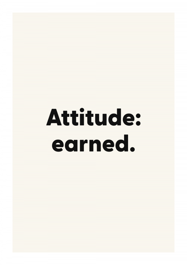 Attitude: earned.