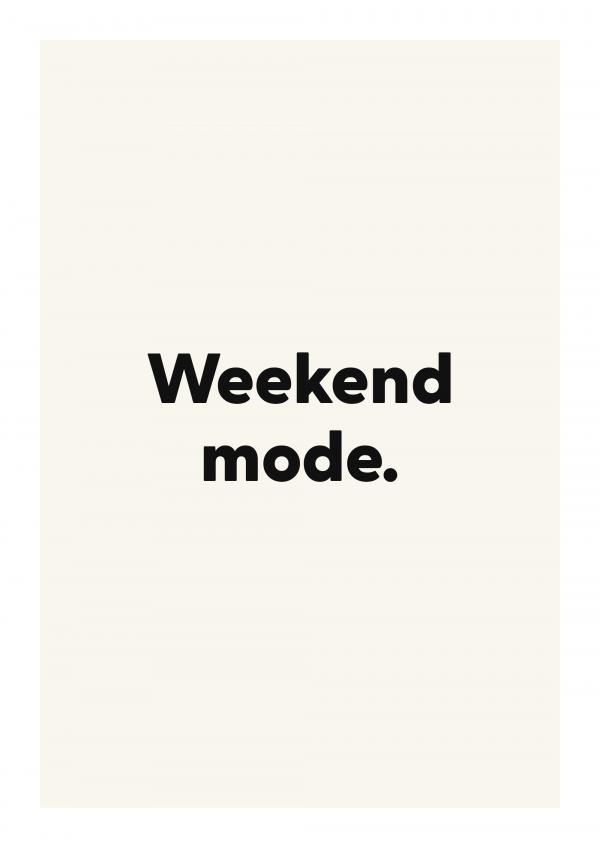 Weekend mode.