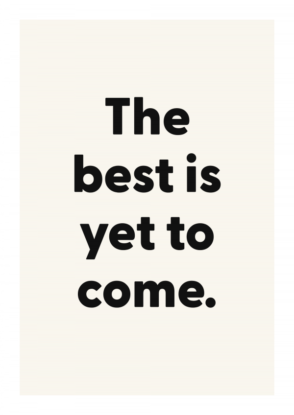The best is yet to come.