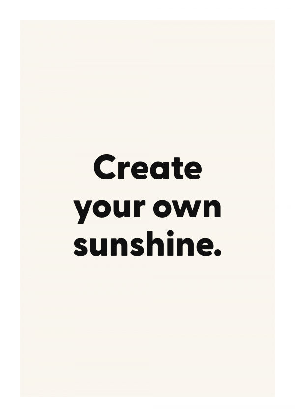 Create your own sunshine.