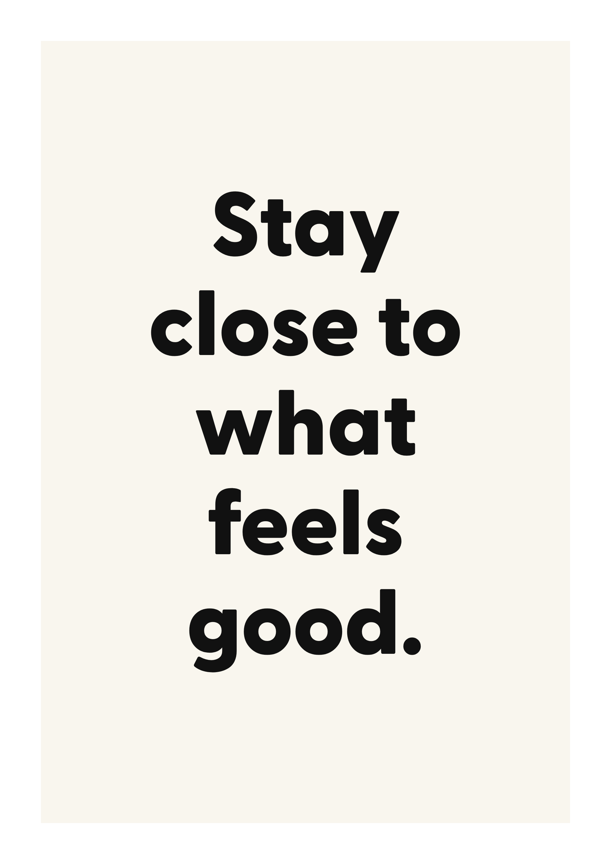 Stay close to what feels good.