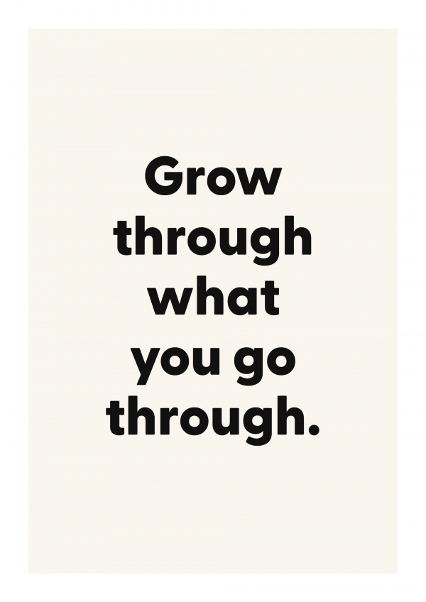 Grow through what you go through.