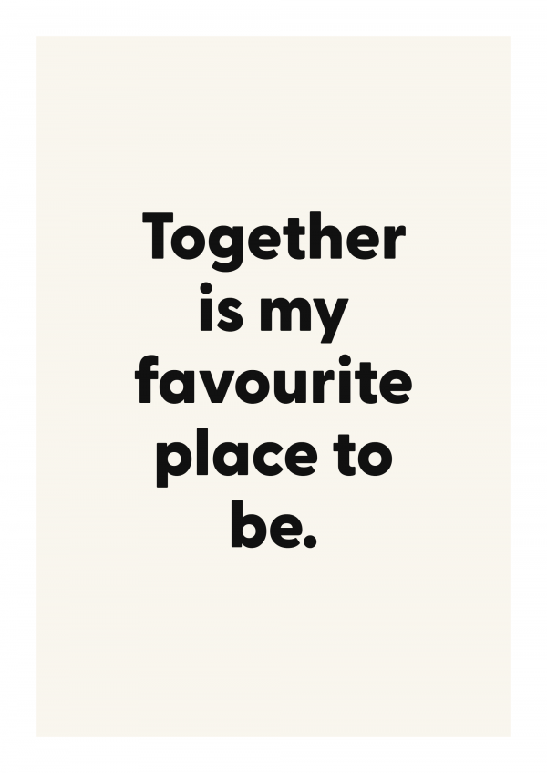 Together is my favourite place to be.