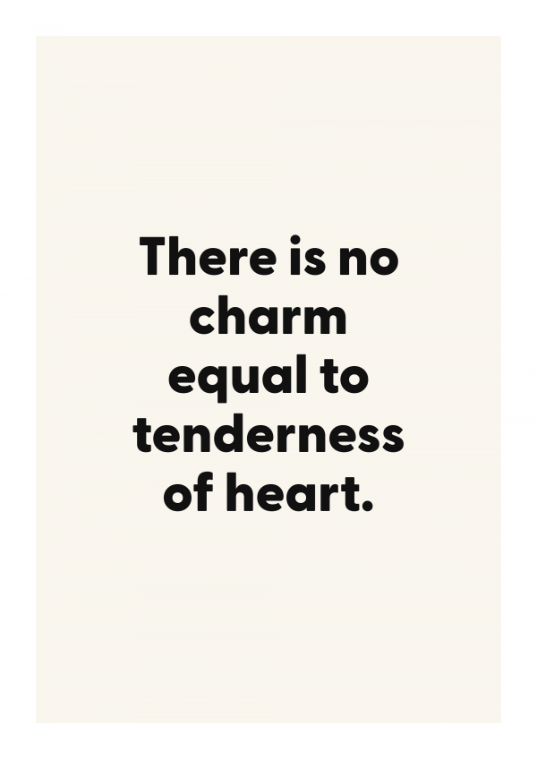 There is no charm equal to tenderness of heart.