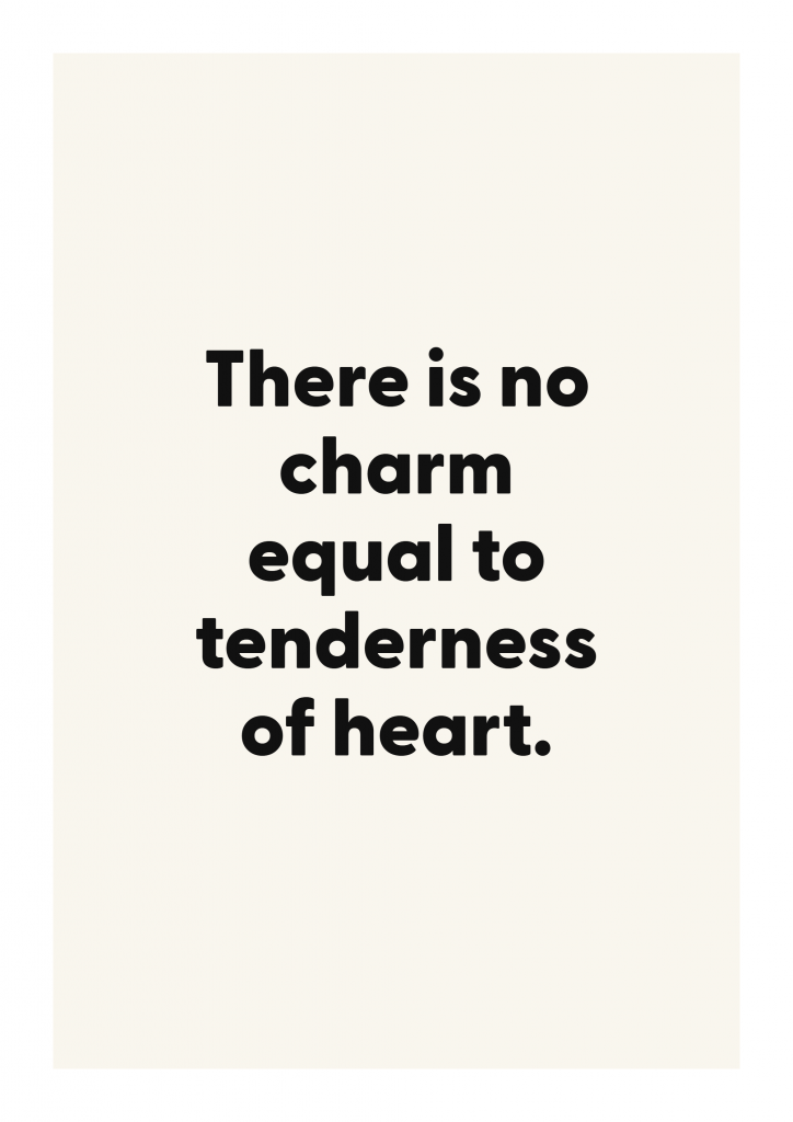 There is no charm equal to tenderness of heart. romantic love quote poster with minimalist typography on ivory background