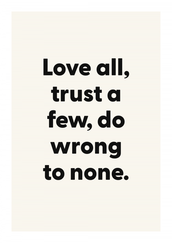 Love all, trust a few, do wrong to none.