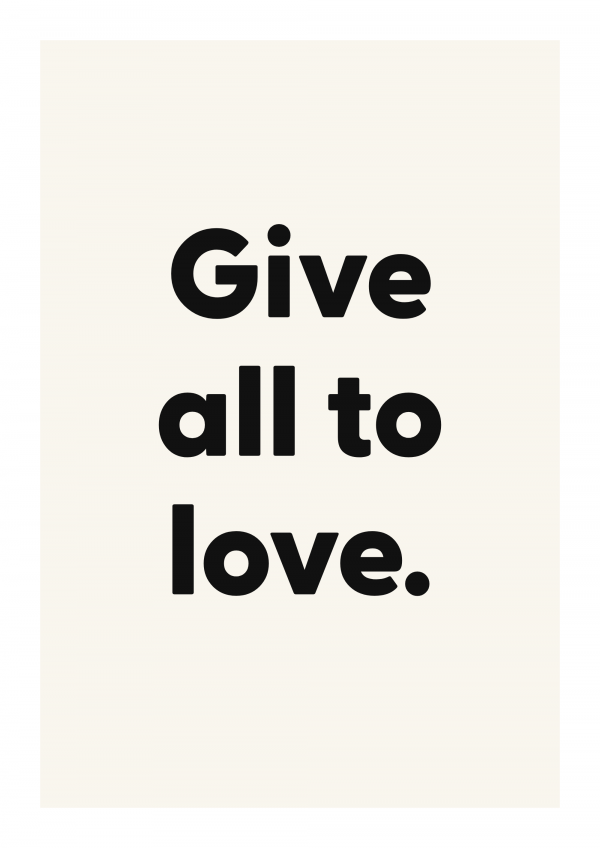 Give all to love.