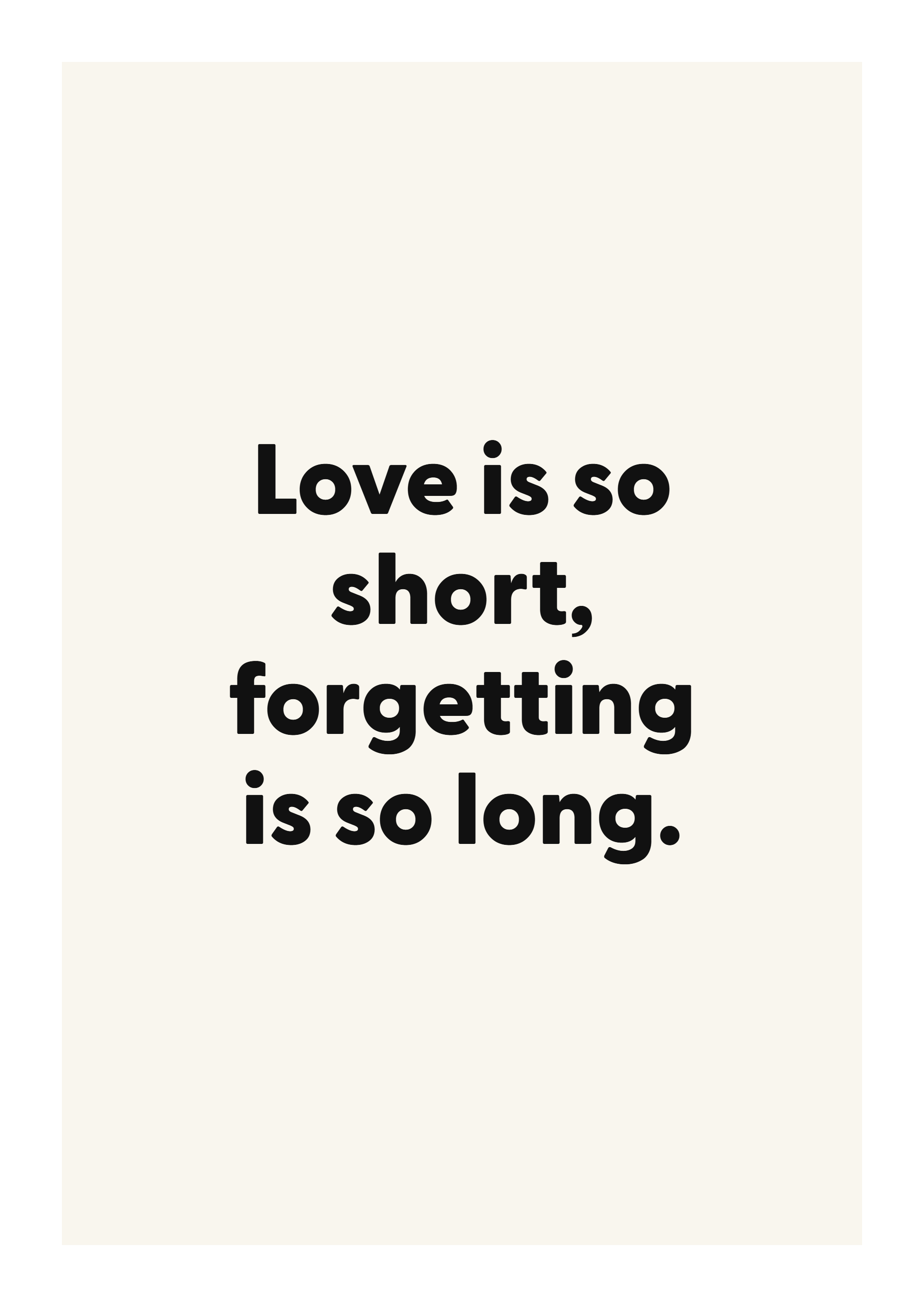 Love is so short, forgetting is so long.