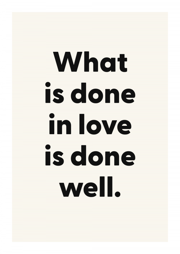 What is done in love is done well.