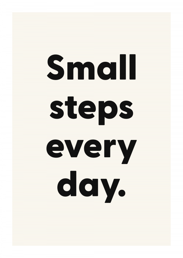 Small steps every day.