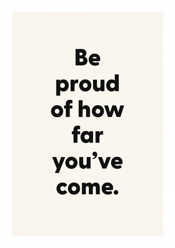 Be proud of how far you’ve come.