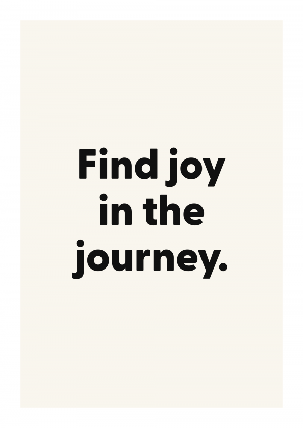 Find joy in the journey.