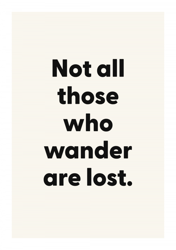 Not all those who wander are lost.