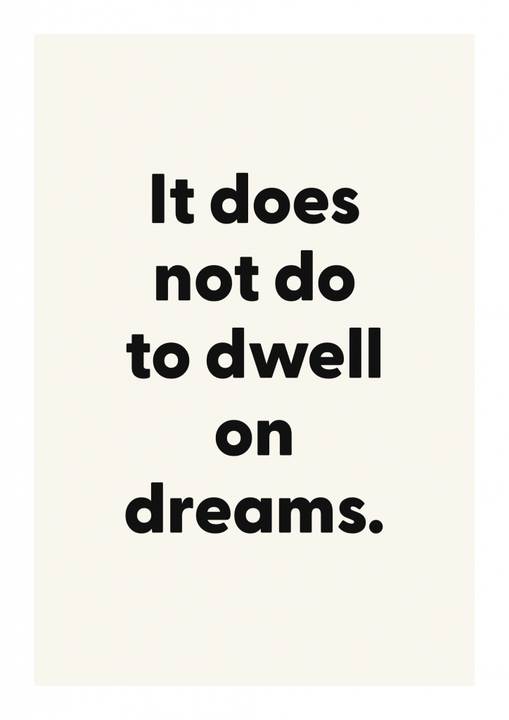 It does not do to dwell on dreams. motivational quote poster with positive typography on ivory background