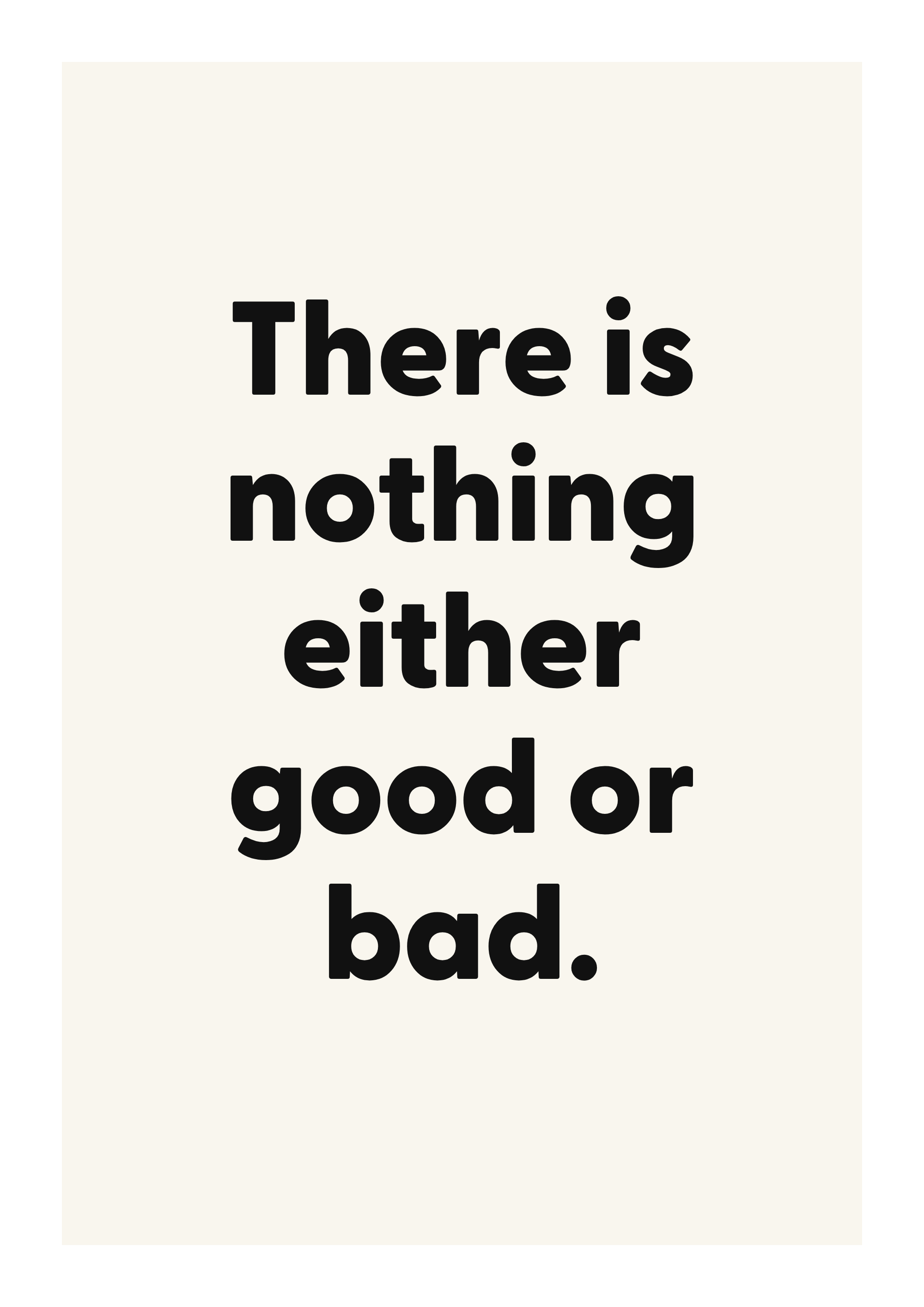 There is nothing either good or bad.