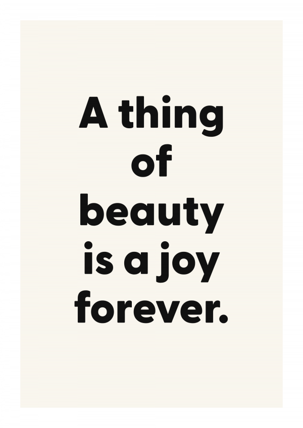 A thing of beauty is a joy forever.