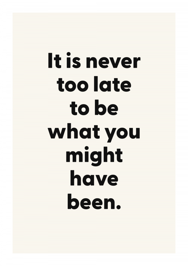 It is never too late to be what you might have been.