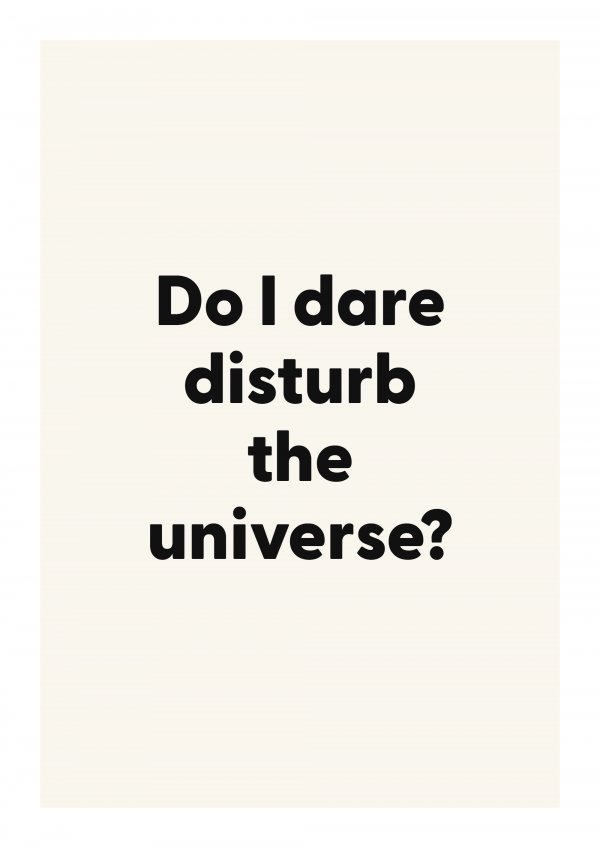 Do I dare disturb the universe?