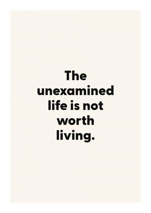 The unexamined life is not worth living.