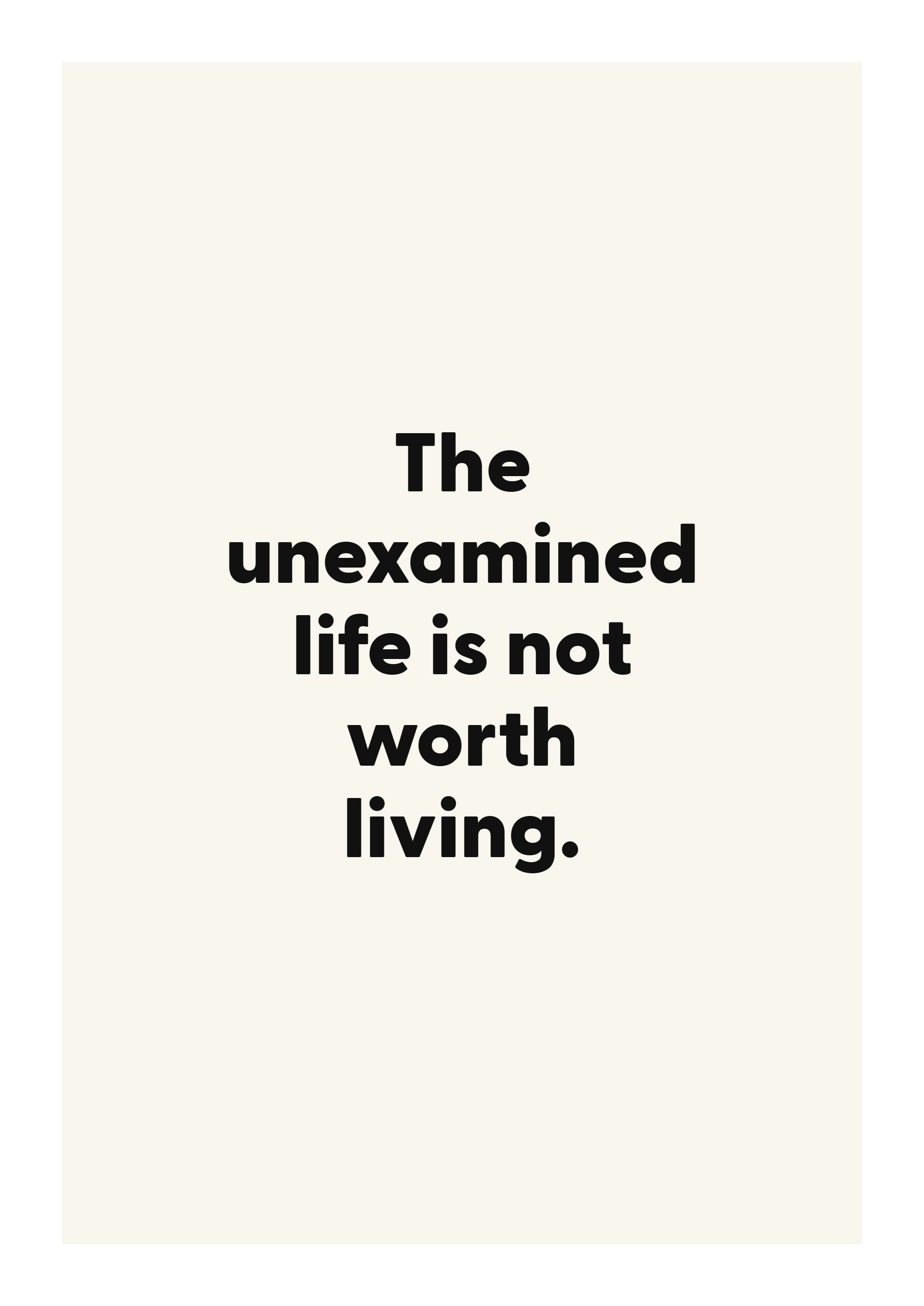 The unexamined life is not worth living.
