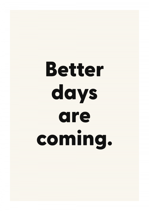Better days are coming.