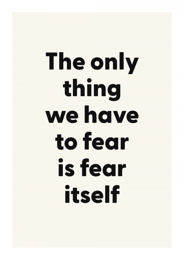 The only thing we have to fear is fear itself
