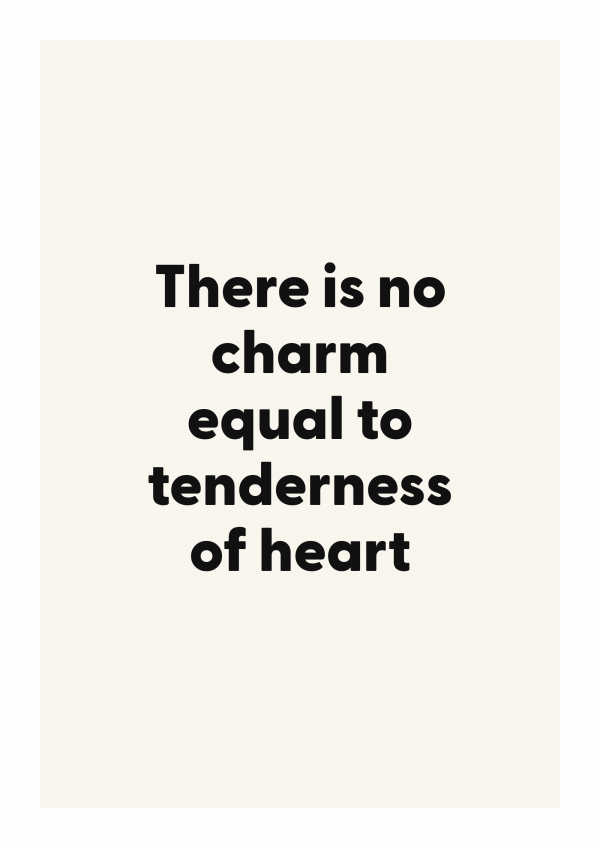 There is no charm equal to tenderness of heart