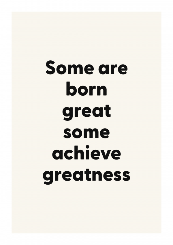 Some are born great some achieve greatness
