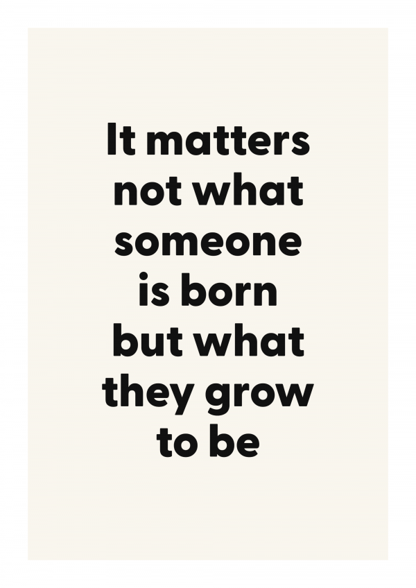 It matters not what someone is born but what they grow to be