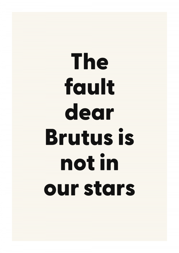 The fault dear Brutus is not in our stars