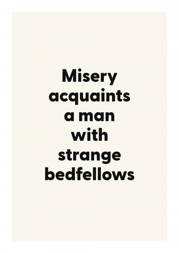 Misery acquaints a man with strange bedfellows