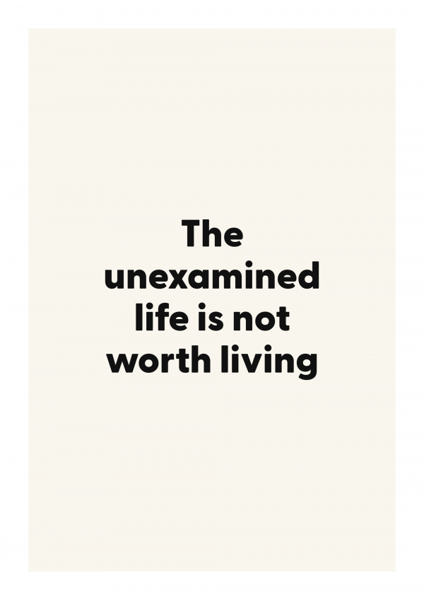 The unexamined life is not worth living