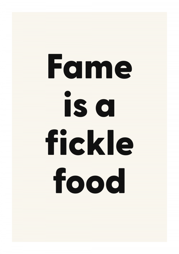 Fame is a fickle food