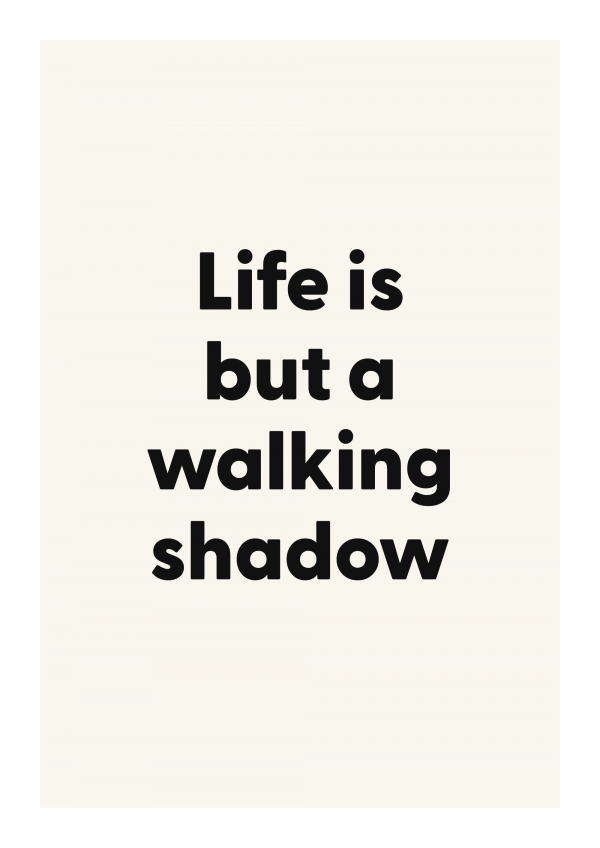 Life is but a walking shadow