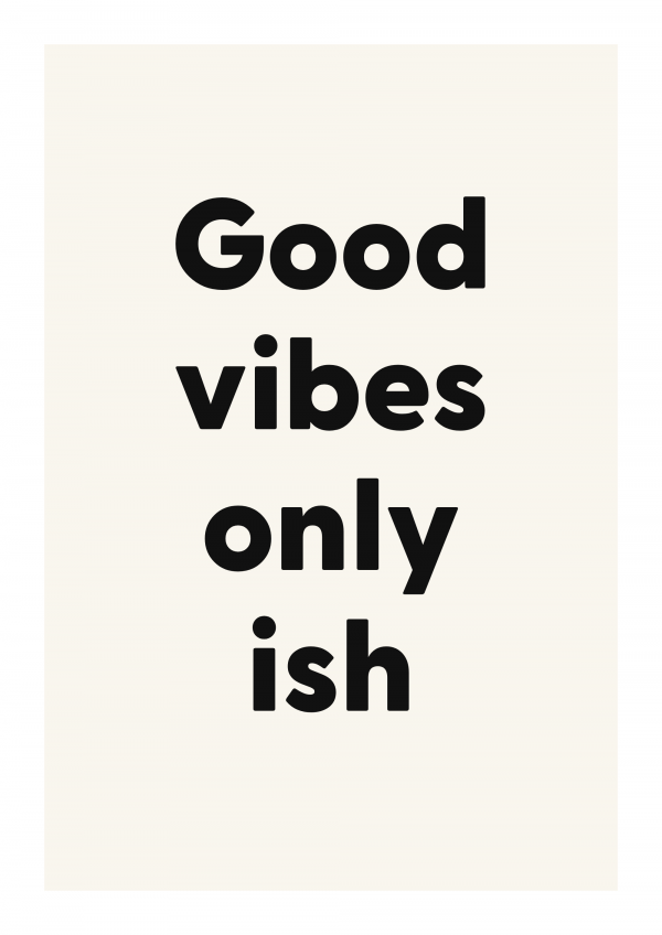 Good vibes only ish