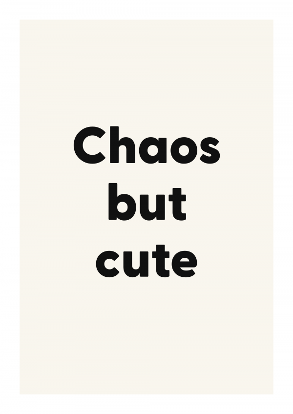 Chaos but cute