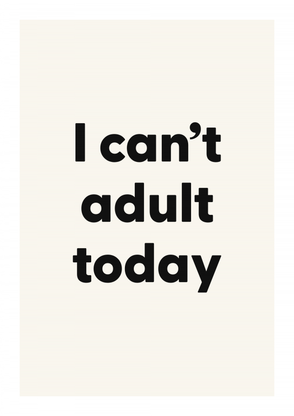 I can’t adult today