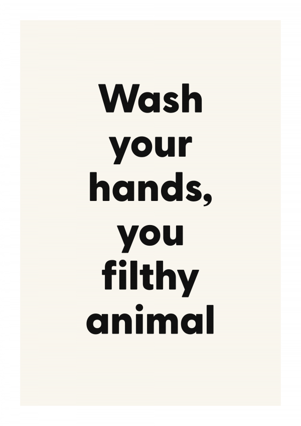 Wash your hands, you filthy animal