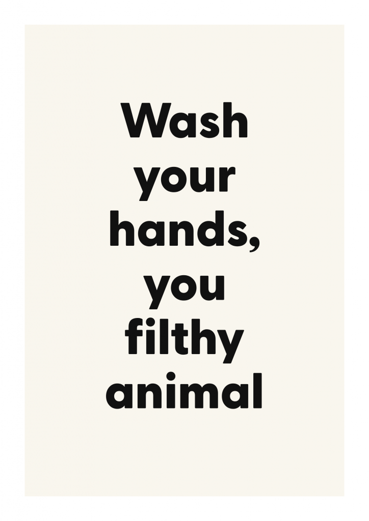 Wash your hands, you filthy animal