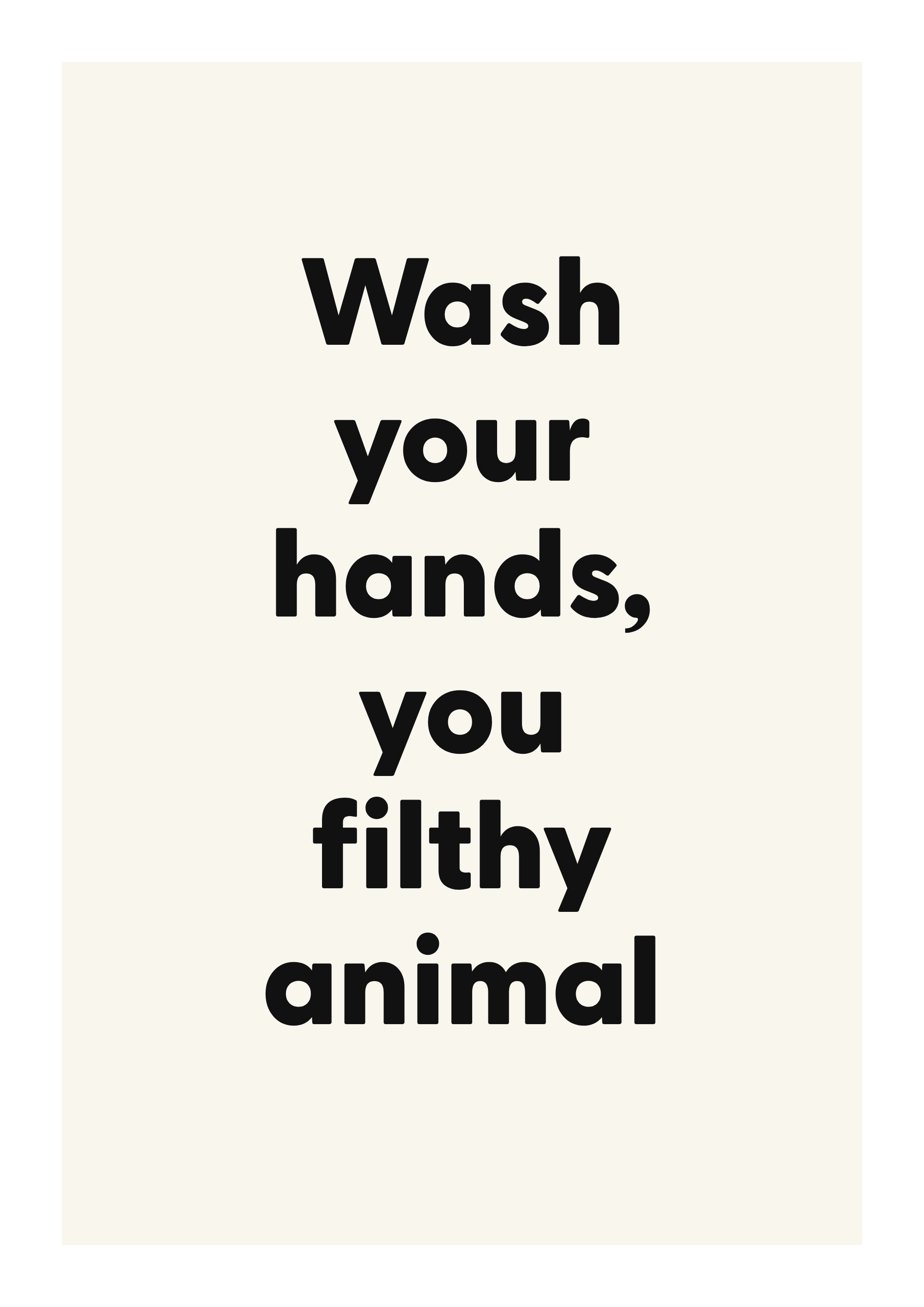Wash your hands, you filthy animal